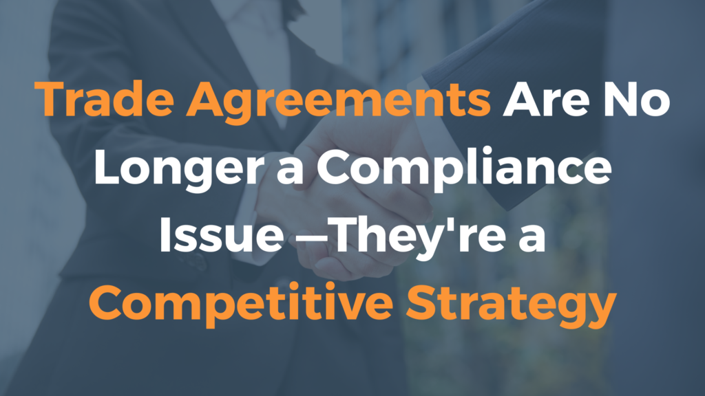 Trade Agreements Are No Longer a Compliance Issue —They’re a Competitive Strategy