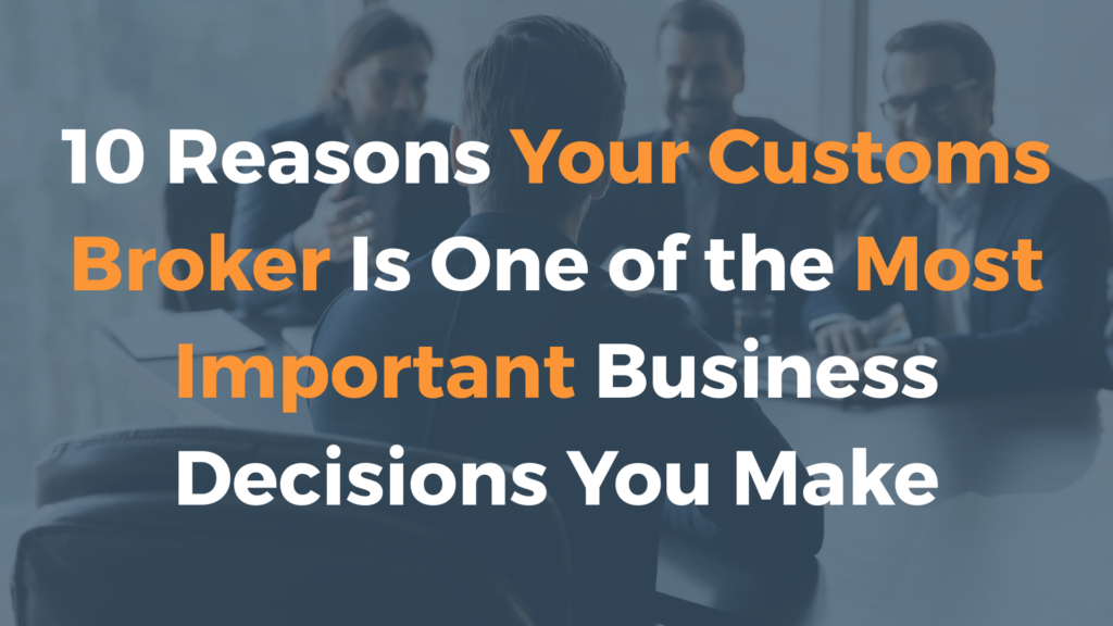 10 Reasons Your Customs Broker Is One of the Most Important Business Decisions You Make